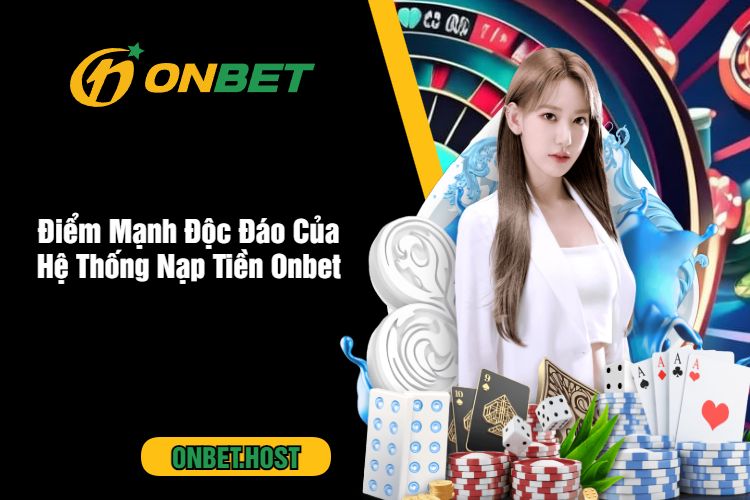 Điểm Mạnh Độc Đáo Của Hệ Thống Nạp Tiền Onbet