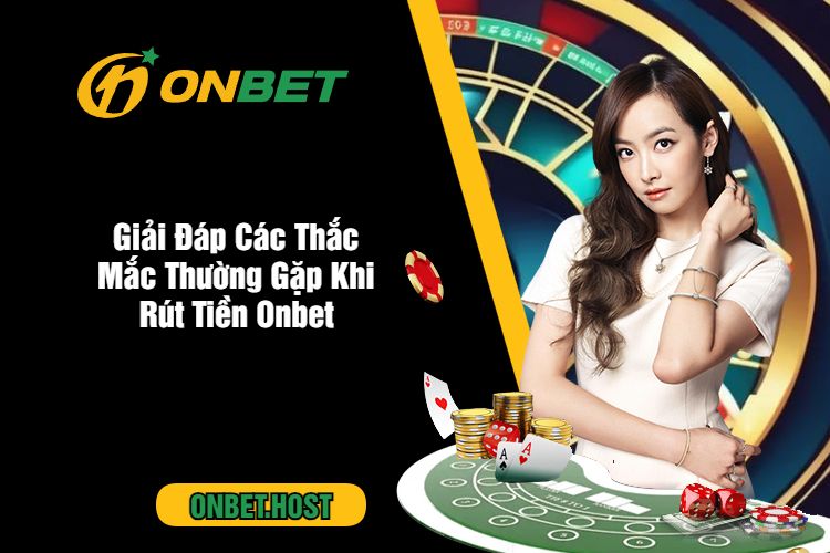 Giải Đáp Các Thắc Mắc Thường Gặp Khi Rút Tiền Onbet