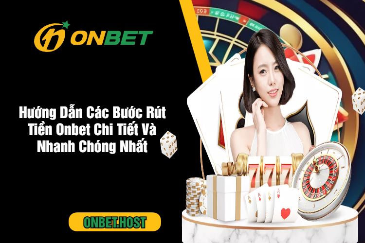 Hướng Dẫn Các Bước Rút Tiền Onbet Chi Tiết Và Nhanh Chóng Nhất