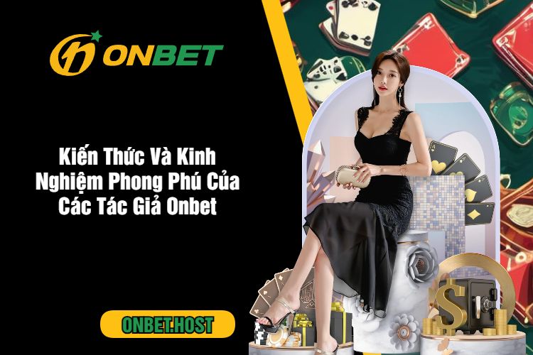 Kiến Thức Và Kinh Nghiệm Phong Phú Của Các Tác Giả Onbet