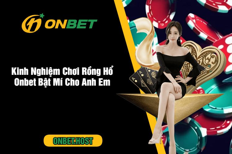 Kinh Nghiệm Chơi Rồng Hổ Onbet Bật Mí Cho Anh Em