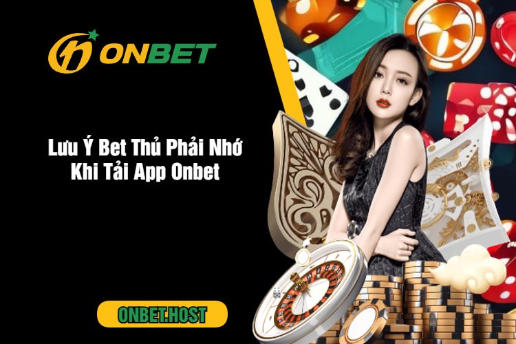 Lưu Ý Bet Thủ Phải Nhớ Khi Tải App Onbet