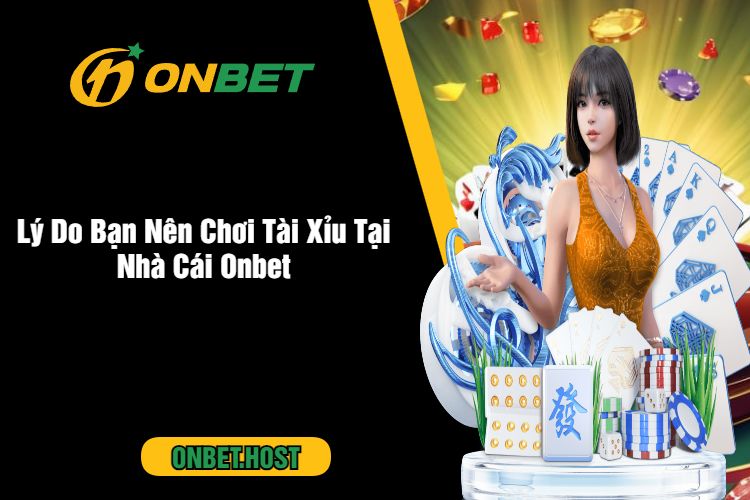 Lý Do Bạn Nên Chơi Tài Xỉu Tại Nhà Cái Onbet