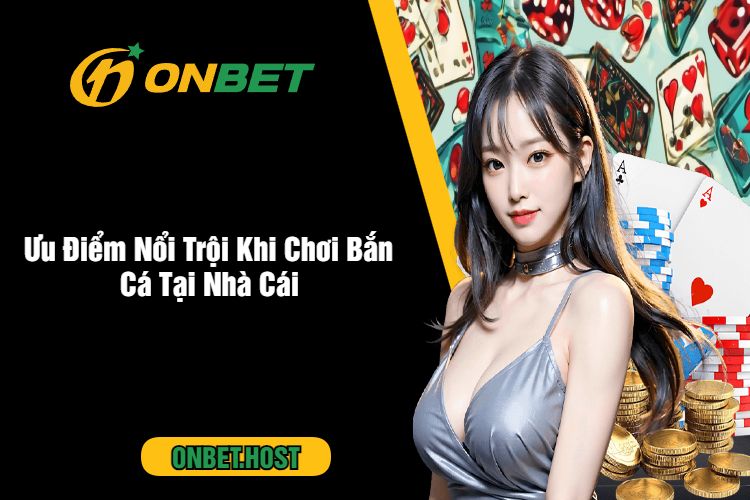 Ưu Điểm Nổi Trội Khi Chơi Bắn Cá Tại Nhà Cái