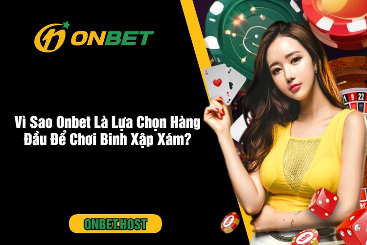 Vì Sao Onbet Là Lựa Chọn Hàng Đầu Để Chơi Binh Xập Xám